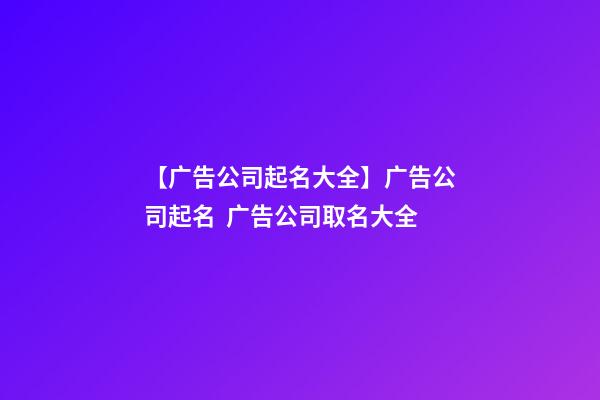 【广告公司起名大全】广告公司起名  广告公司取名大全